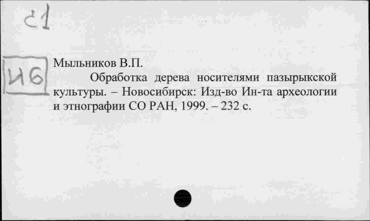 ﻿Мыльников В.П.
Обработка дерева носителями пазырыкской культуры. - Новосибирск: Изд-во Ин-та археологии и этнографии СО РАН, 1999. - 232 с.